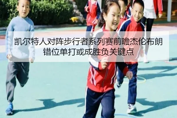 凯尔特人对阵步行者系列赛前瞻杰伦布朗错位单打或成胜负关键点