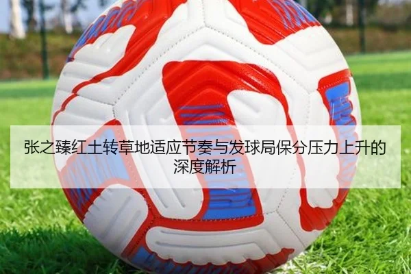 张之臻红土转草地适应节奏与发球局保分压力上升的深度解析